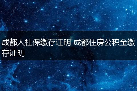 成都人社保缴存证明 成都住房公积金缴存证明