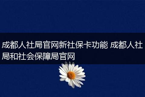成都人社局官网新社保卡功能 成都人社局和社会保障局官网
