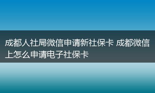 成都人社局微信申请新社保卡 成都微信上怎么申请电子社保卡