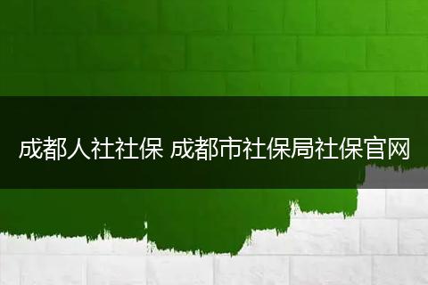 成都人社社保 成都市社保局社保官网