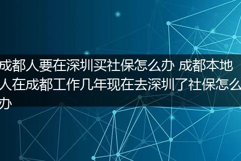 成都人要在深圳买社保怎么办 成都本地人在成都工作几年现在去深圳了社保怎么办