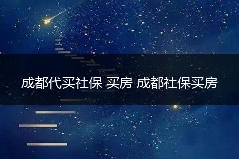 成都代买社保 买房 成都社保买房
