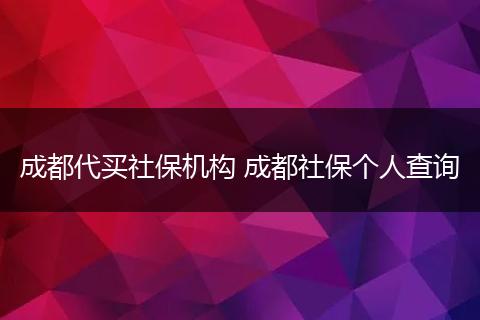 成都代买社保机构 成都社保个人查询