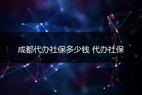 成都代办社保多少钱 代办社保