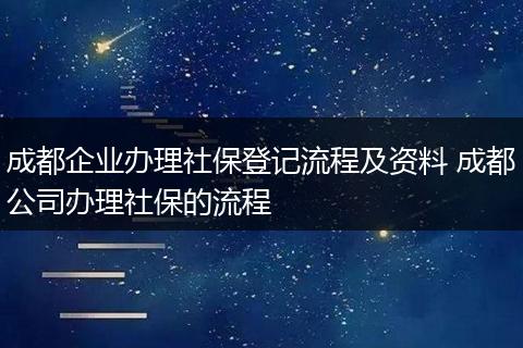 成都企业办理社保登记流程及资料 成都公司办理社保的流程
