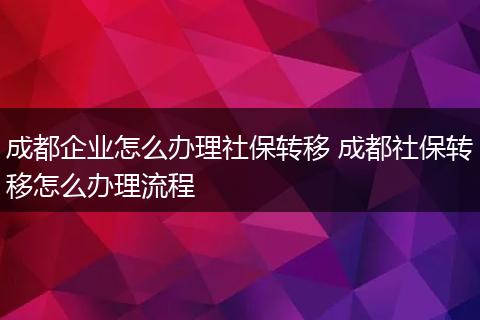 成都企业怎么办理社保转移 成都社保转移怎么办理流程