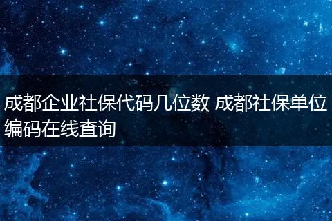 成都企业社保代码几位数 成都社保单位编码在线查询