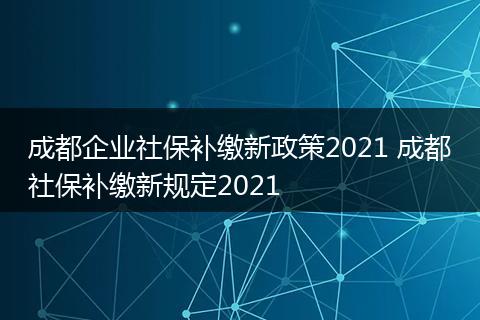 成都企业社保补缴新政策2021 成都社保补缴新规定2021