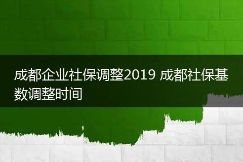 成都企业社保调整2019 成都社保基数调整时间
