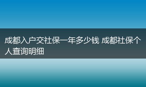 成都入户交社保一年多少钱 成都社保个人查询明细