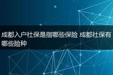 成都入户社保是指哪些保险 成都社保有哪些险种