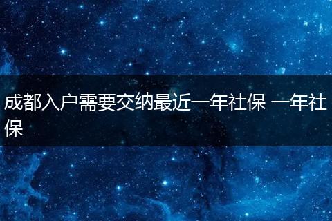 成都入户需要交纳最近一年社保 一年社保
