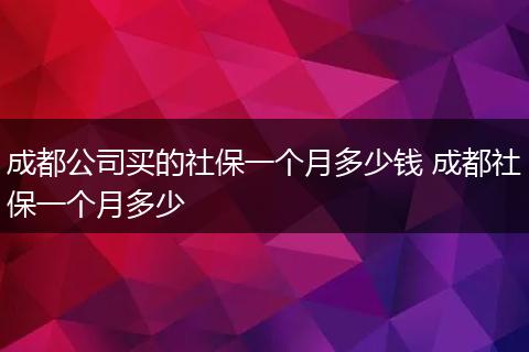 成都公司买的社保一个月多少钱 成都社保一个月多少