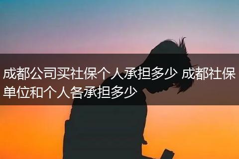 成都公司买社保个人承担多少 成都社保单位和个人各承担多少