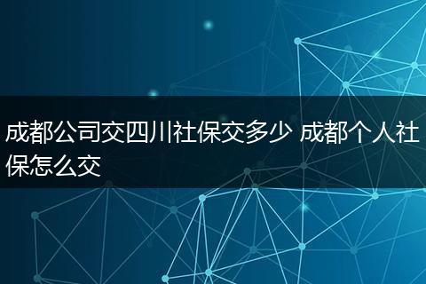 成都公司交四川社保交多少 成都个人社保怎么交