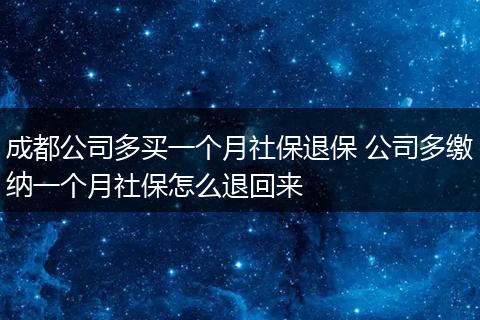 成都公司多买一个月社保退保 公司多缴纳一个月社保怎么退回来