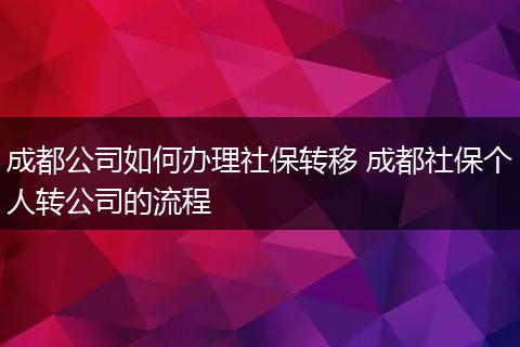 成都公司如何办理社保转移 成都社保个人转公司的流程