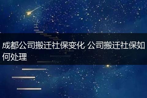 成都公司搬迁社保变化 公司搬迁社保如何处理