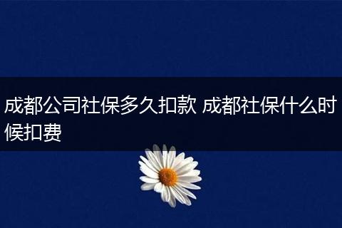 成都公司社保多久扣款 成都社保什么时候扣费