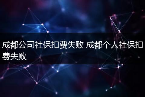 成都公司社保扣费失败 成都个人社保扣费失败