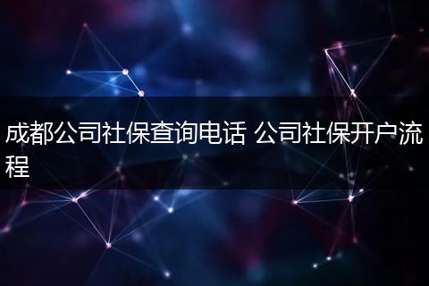 成都公司社保查询电话 公司社保开户流程