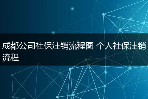成都公司社保注销流程图 个人社保注销流程
