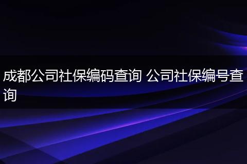 成都公司社保编码查询 公司社保编号查询
