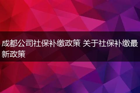 成都公司社保补缴政策 关于社保补缴最新政策