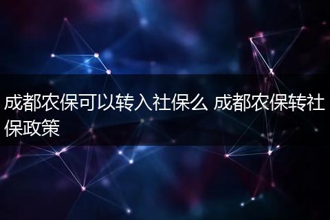 成都农保可以转入社保么 成都农保转社保政策