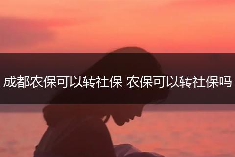 成都农保可以转社保 农保可以转社保吗