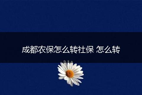 成都农保怎么转社保 怎么转