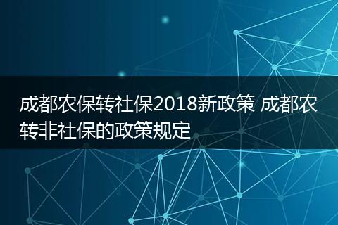 成都农保转社保2018新政策 成都农转非社保的政策规定