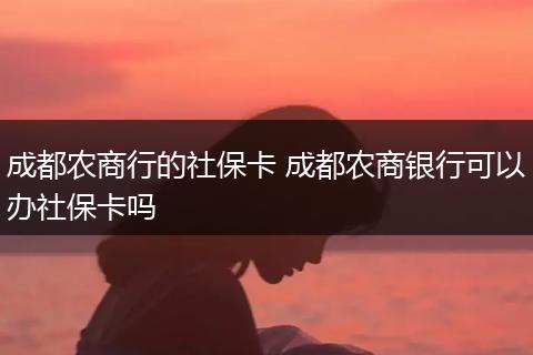 成都农商行的社保卡 成都农商银行可以办社保卡吗