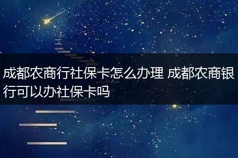 成都农商行社保卡怎么办理 成都农商银行可以办社保卡吗