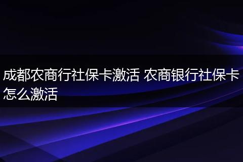 成都农商行社保卡激活 农商银行社保卡怎么激活