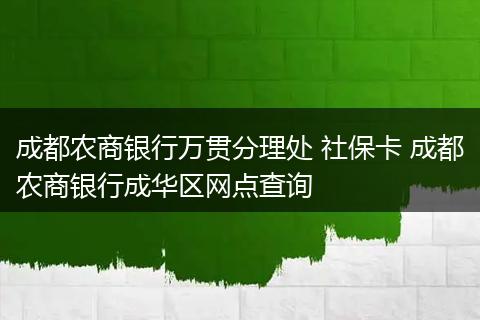 成都农商银行万贯分理处 社保卡 成都农商银行成华区网点查询