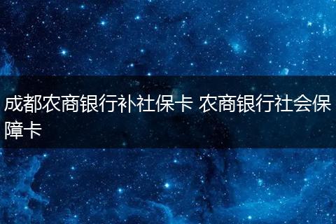 成都农商银行补社保卡 农商银行社会保障卡