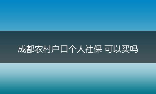 成都农村户口个人社保 可以买吗