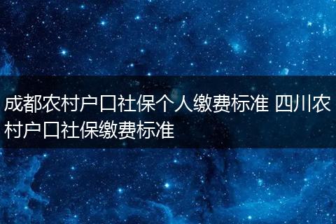 成都农村户口社保个人缴费标准 四川农村户口社保缴费标准
