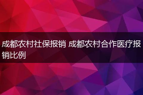 成都农村社保报销 成都农村合作医疗报销比例
