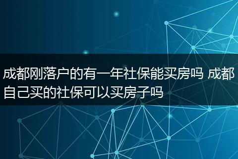 成都刚落户的有一年社保能买房吗 成都自己买的社保可以买房子吗