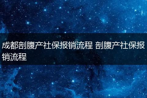 成都剖腹产社保报销流程 剖腹产社保报销流程
