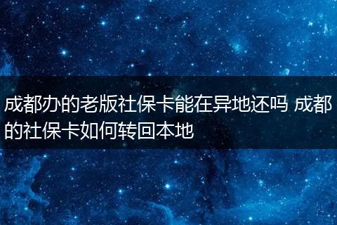 成都办的老版社保卡能在异地还吗 成都的社保卡如何转回本地