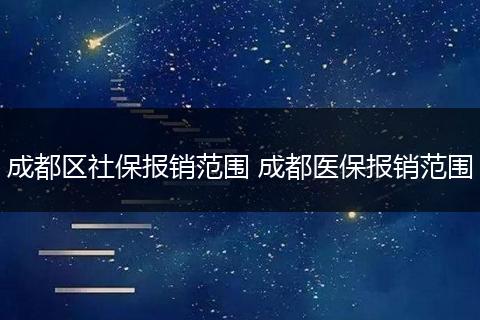 成都区社保报销范围 成都医保报销范围