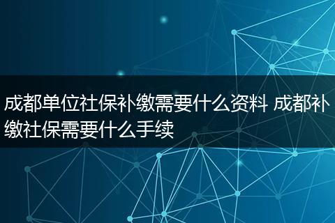 成都单位社保补缴需要什么资料 成都补缴社保需要什么手续