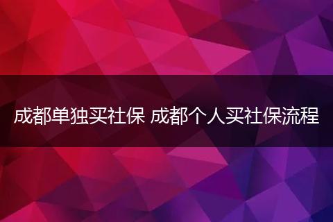 成都单独买社保 成都个人买社保流程