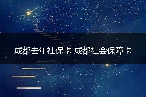 成都去年社保卡 成都社会保障卡