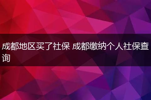 成都地区买了社保 成都缴纳个人社保查询