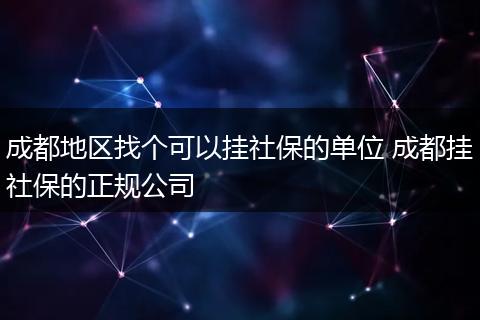 成都地区找个可以挂社保的单位 成都挂社保的正规公司