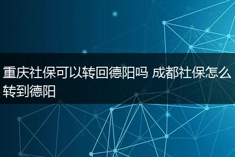 重庆社保可以转回德阳吗 成都社保怎么转到德阳